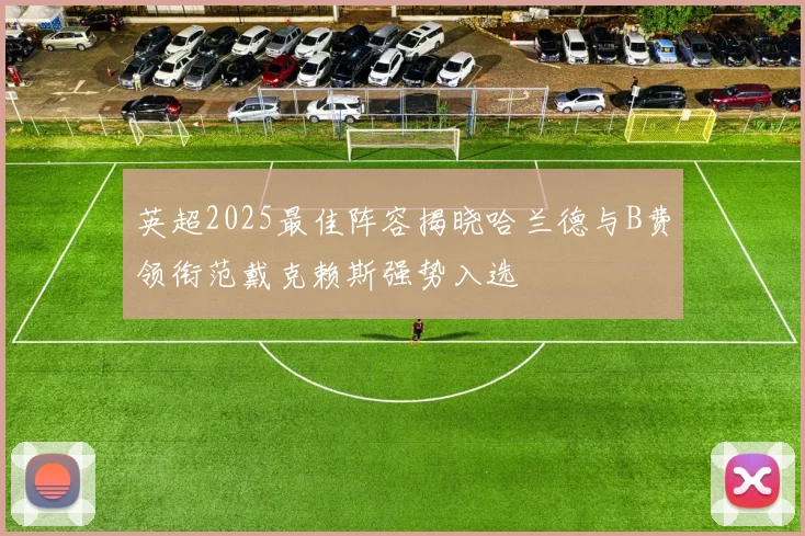 英超2025最佳阵容揭晓哈兰德与B费领衔范戴克赖斯强势入选