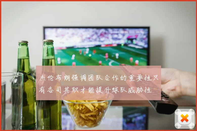 杰伦布朗强调团队合作的重要性只有各司其职才能提升球队威胁性
