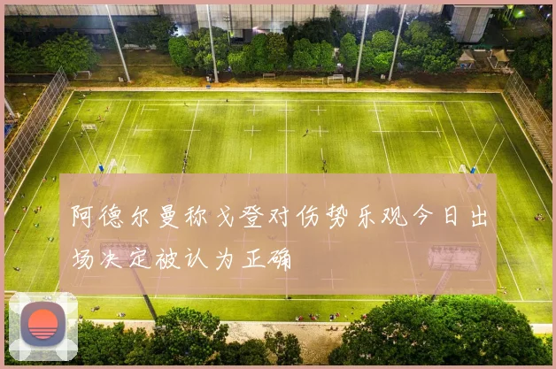 阿德尔曼称戈登对伤势乐观今日出场决定被认为正确