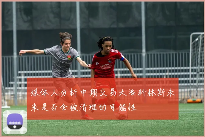 媒体人分析中期交易大洛科林斯未来是否会被清理的可能性