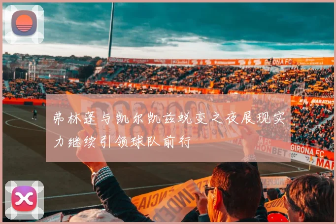 弗林蓬与凯尔凯兹蜕变之夜展现实力继续引领球队前行