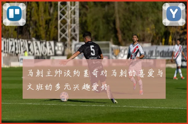 马刺主帅谈约基奇对马刺的喜爱与文班的多元兴趣爱好