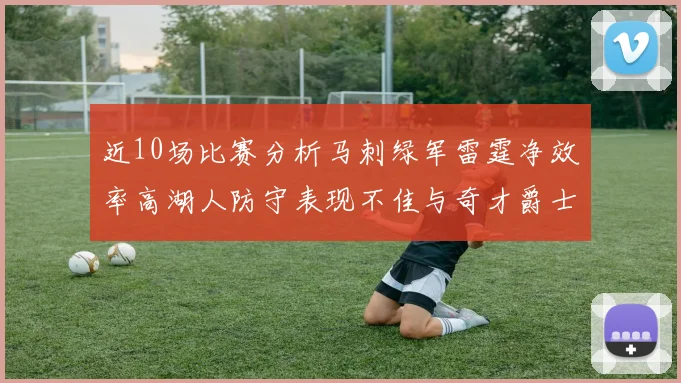 近10场比赛分析马刺绿军雷霆净效率高湖人防守表现不佳与奇才爵士并列垫底