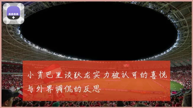 小贾巴里谈狄龙实力被认可的喜悦与外界调侃的反思