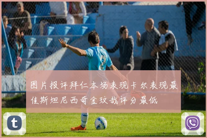 图片报评拜仁本场表现卡尔表现最佳斯坦尼西奇金玟哉评分最低