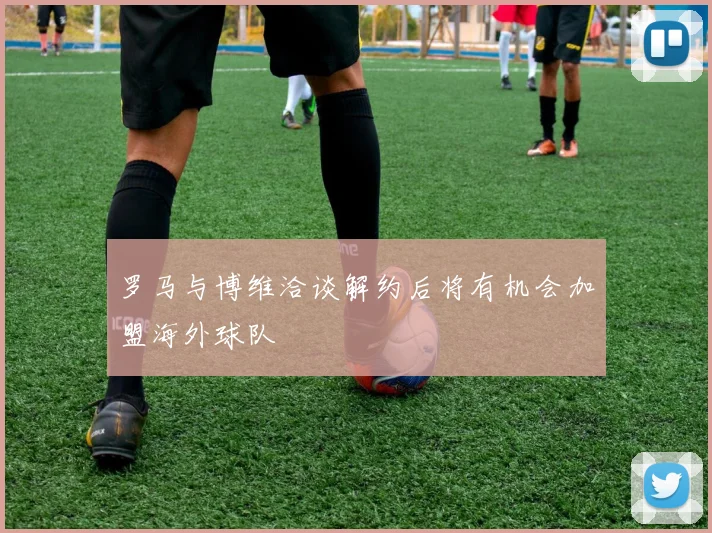 罗马与博维洽谈解约后将有机会加盟海外球队