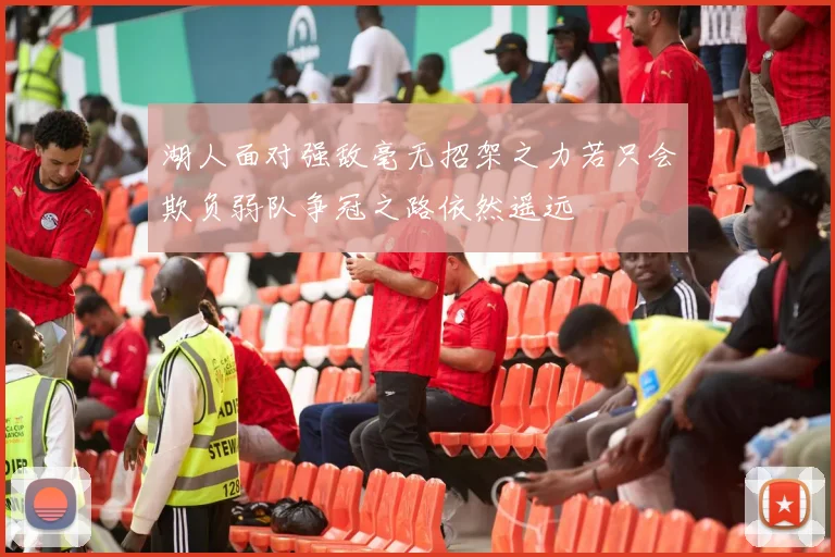 湖人面对强敌毫无招架之力若只会欺负弱队争冠之路依然遥远