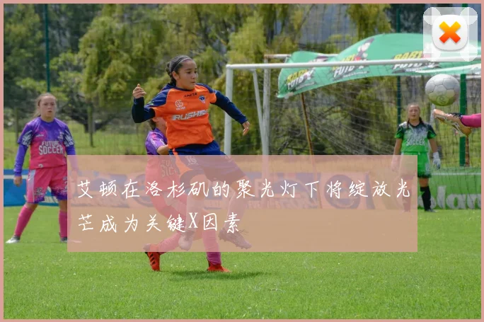 艾顿在洛杉矶的聚光灯下将绽放光芒成为关键X因素