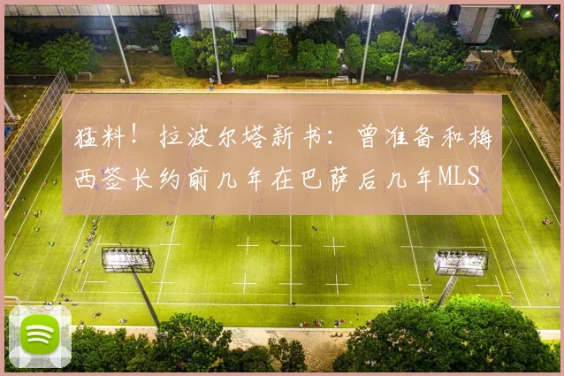 猛料！拉波尔塔新书：曾准备和梅西签长约前几年在巴萨后几年MLS