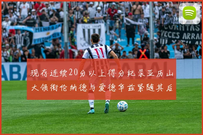 现存连续20分以上得分纪录亚历山大领衔伦纳德与爱德华兹紧随其后