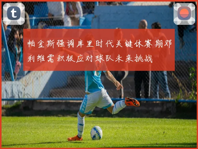 帕金斯强调库里时代关键休赛期邓利维需积极应对球队未来挑战