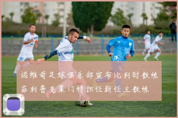 诺维奇足球俱乐部宣布比利时教练菲利普克莱门特担任新任主教练