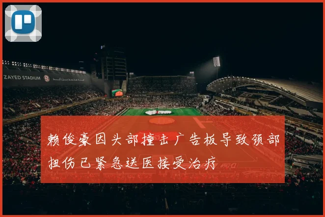 赖俊豪因头部撞击广告板导致颈部扭伤已紧急送医接受治疗