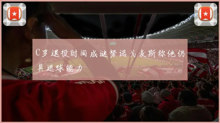 C罗退役时间成谜努诺戈麦斯称他仍具进球能力