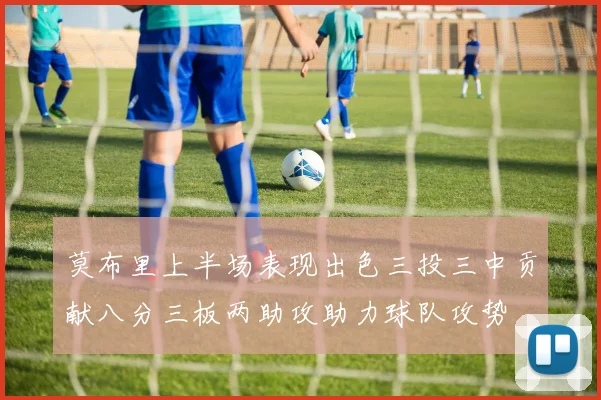 莫布里上半场表现出色三投三中贡献八分三板两助攻助力球队攻势
