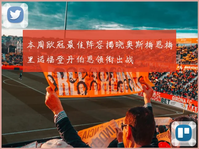 本周欧冠最佳阵容揭晓奥斯梅恩梅里诺福登丹伯恩领衔出战