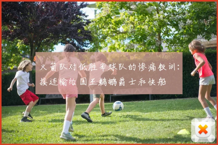 火箭队对低胜率球队的惨痛教训：接连输给国王鹈鹕爵士和快船