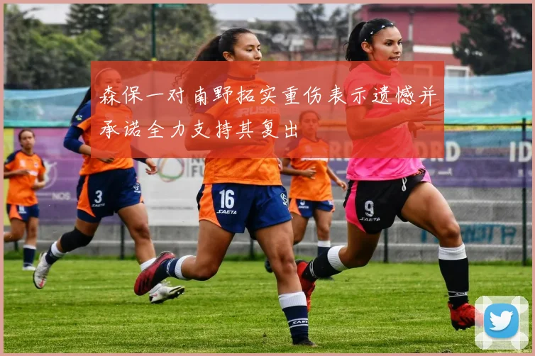 森保一对南野拓实重伤表示遗憾并承诺全力支持其复出