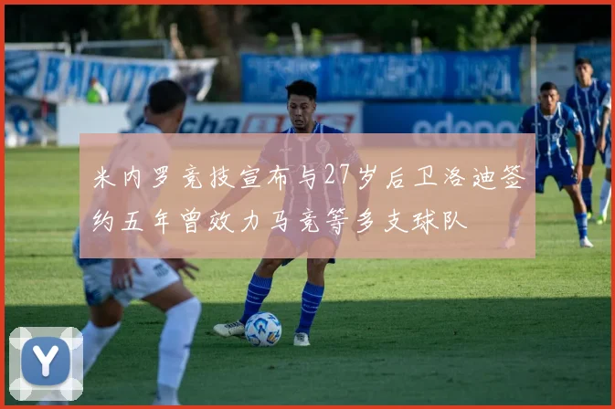 米内罗竞技宣布与27岁后卫洛迪签约五年曾效力马竞等多支球队