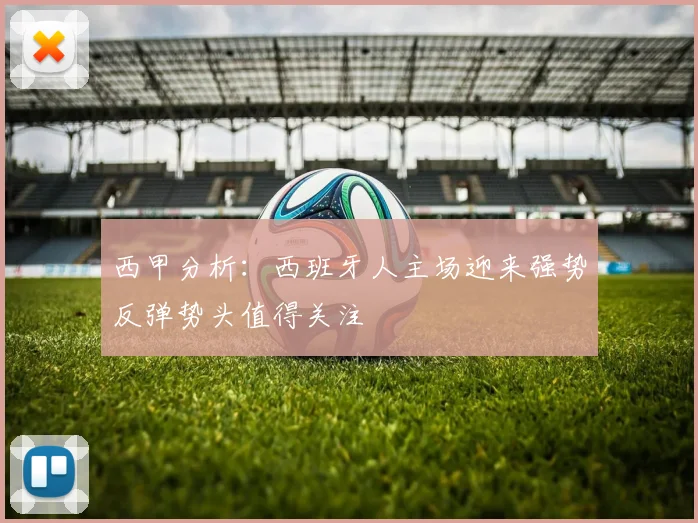 西甲分析：西班牙人主场迎来强势反弹势头值得关注
