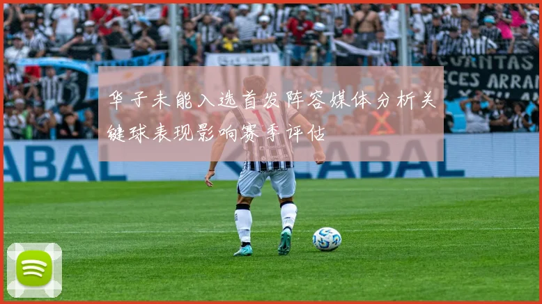 华子未能入选首发阵容媒体分析关键球表现影响赛季评估