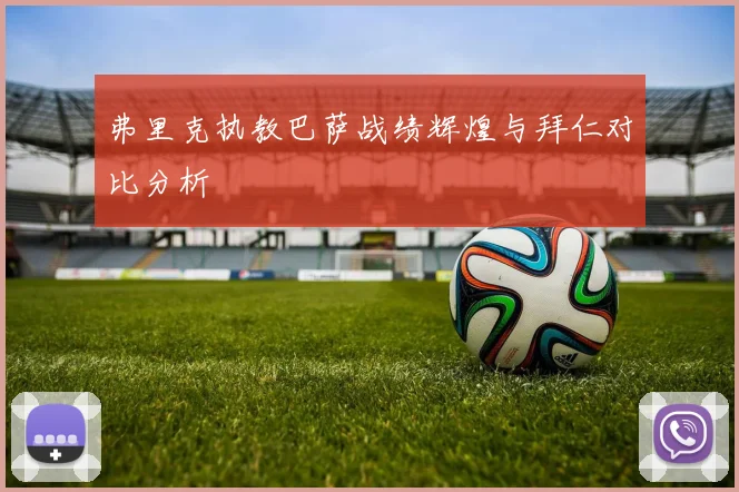 弗里克执教巴萨战绩辉煌与拜仁对比分析